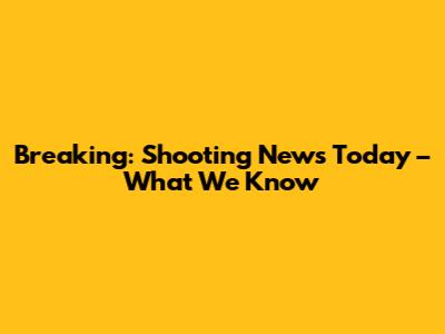 Breaking: Shooting News Today – What We Know