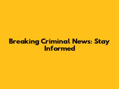 Breaking Criminal News: Stay Informed