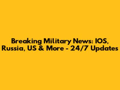 Breaking Military News: IOS, Russia, US & More - 24/7 Updates