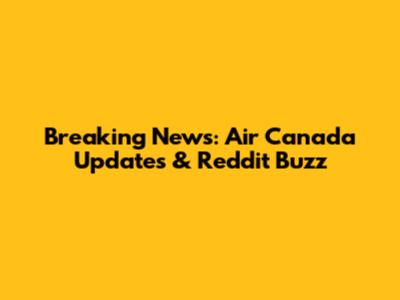 Breaking News: Air Canada Updates & Reddit Buzz