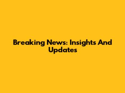 Breaking News: Insights And Updates