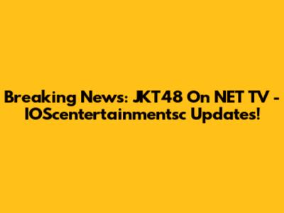 Breaking News: JKT48 On NET TV - IOScentertainmentsc Updates!