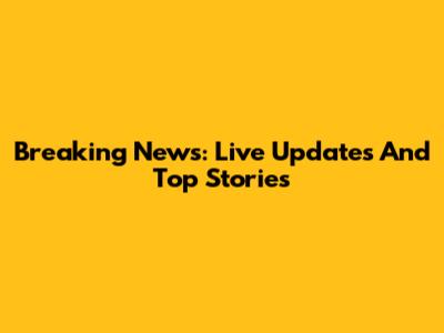 Breaking News: Live Updates And Top Stories