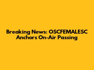 Breaking News: OSCFEMALESC Anchor's On-Air Passing