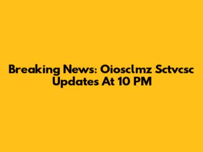 Breaking News: Oiosclmz Sctvcsc Updates At 10 PM