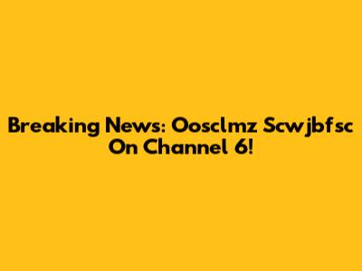 Breaking News: Oosclmz Scwjbfsc On Channel 6!