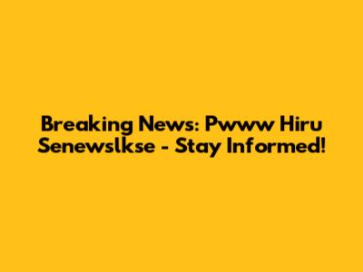 Breaking News: Pwww Hiru Senewslkse - Stay Informed!