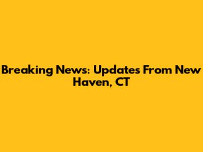 Breaking News: Updates From New Haven, CT