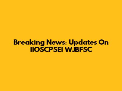 Breaking News: Updates On IIOSCPSEI WJBFSC