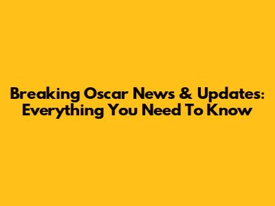Breaking Oscar News & Updates: Everything You Need To Know