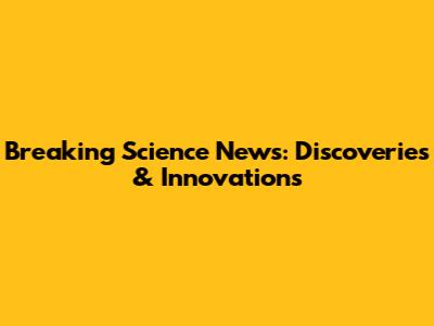 Breaking Science News: Discoveries & Innovations