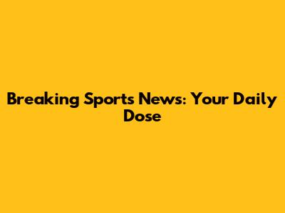 Breaking Sports News: Your Daily Dose