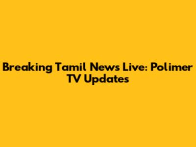 Breaking Tamil News Live: Polimer TV Updates