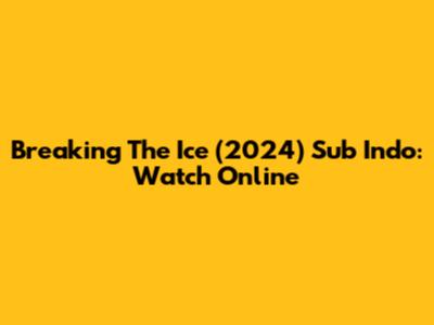 Breaking The Ice (2024) Sub Indo: Watch Online