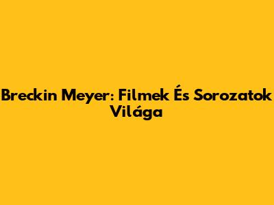 Breckin Meyer: Filmek És Sorozatok Világa