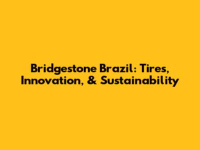 Bridgestone Brazil: Tires, Innovation, & Sustainability
