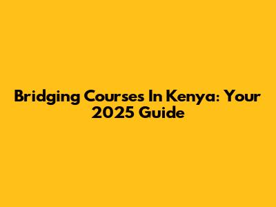 Bridging Courses In Kenya: Your 2025 Guide