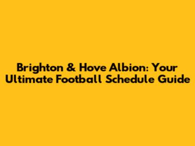 Brighton & Hove Albion: Your Ultimate Football Schedule Guide