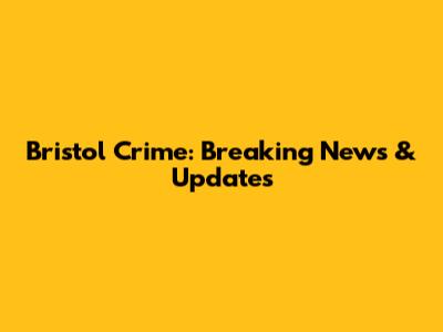 Bristol Crime: Breaking News & Updates