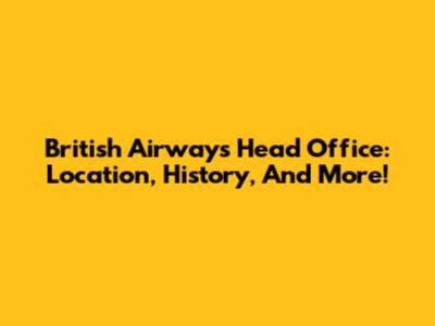 British Airways Head Office: Location, History, And More!