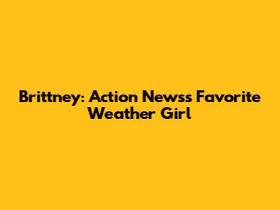 Brittney: Action News's Favorite Weather Girl