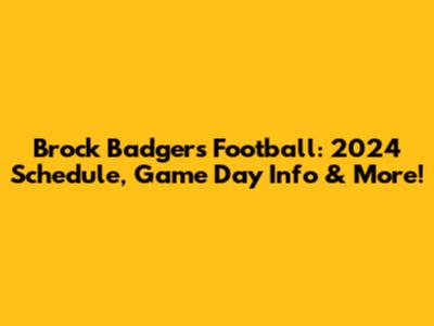 Brock Badgers Football: 2024 Schedule, Game Day Info & More!