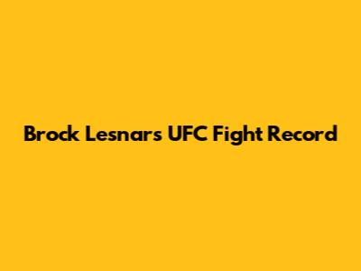 Brock Lesnar's UFC Fight Record