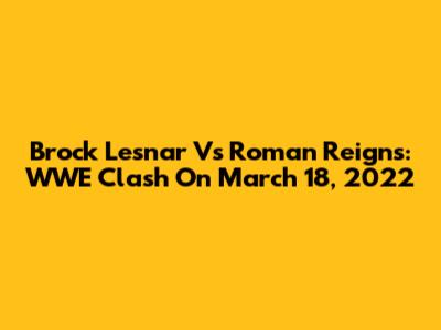 Brock Lesnar Vs Roman Reigns: WWE Clash On March 18, 2022