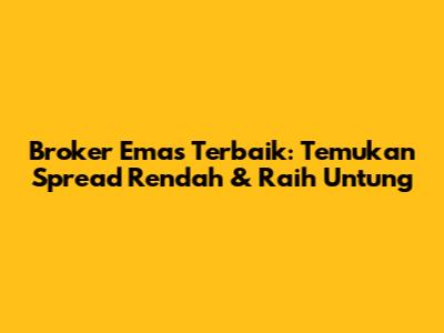 Broker Emas Terbaik: Temukan Spread Rendah & Raih Untung