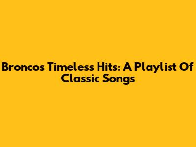 Bronco's Timeless Hits: A Playlist Of Classic Songs