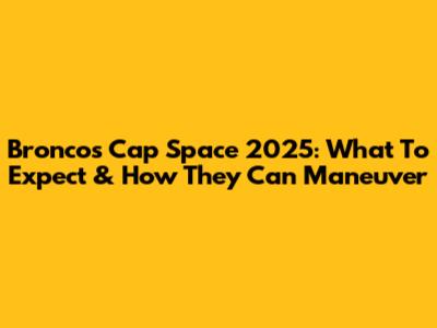Broncos Cap Space 2025: What To Expect & How They Can Maneuver