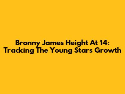 Bronny James' Height At 14: Tracking The Young Star's Growth