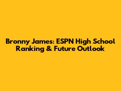 Bronny James: ESPN High School Ranking & Future Outlook