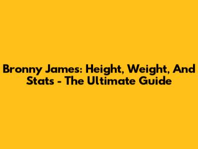 Bronny James: Height, Weight, And Stats - The Ultimate Guide