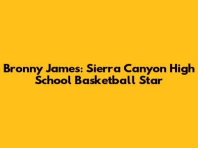 Bronny James: Sierra Canyon High School Basketball Star