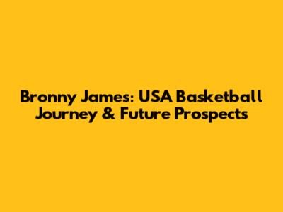 Bronny James: USA Basketball Journey & Future Prospects