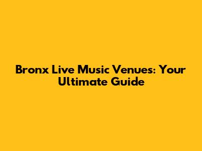Bronx Live Music Venues: Your Ultimate Guide