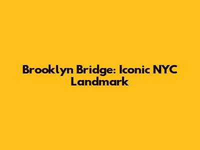 Brooklyn Bridge: Iconic NYC Landmark