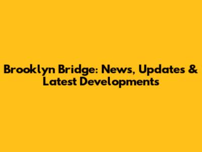 Brooklyn Bridge: News, Updates & Latest Developments