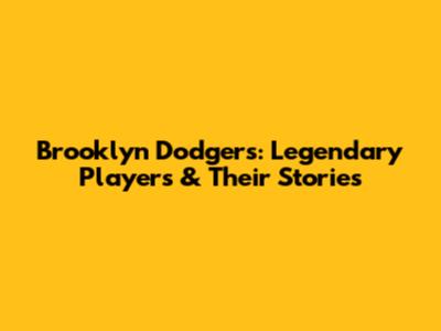 Brooklyn Dodgers: Legendary Players & Their Stories