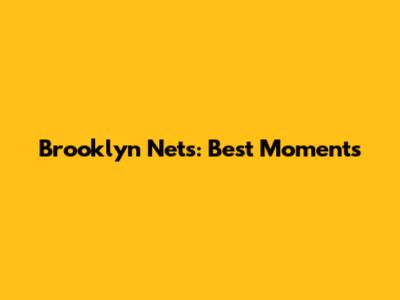Brooklyn Nets: Best Moments