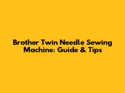 Brother Twin Needle Sewing Machine: Guide & Tips