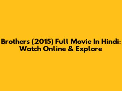 Brothers (2015) Full Movie In Hindi: Watch Online & Explore