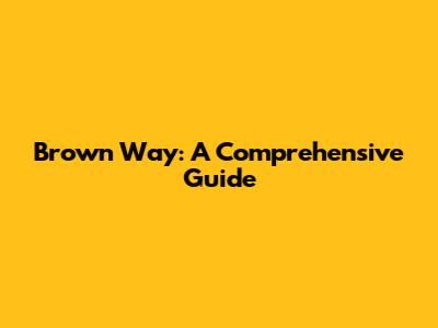 Brown Way: A Comprehensive Guide