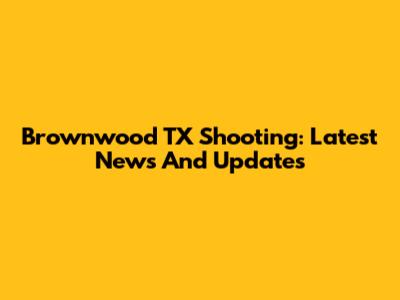 Brownwood TX Shooting: Latest News And Updates