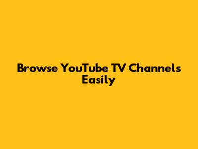 Browse YouTube TV Channels Easily