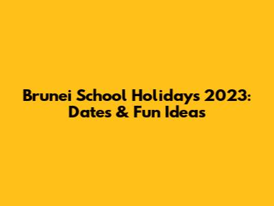 Brunei School Holidays 2023: Dates & Fun Ideas