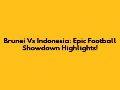 Brunei Vs Indonesia: Epic Football Showdown Highlights!