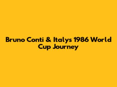 Bruno Conti & Italy's 1986 World Cup Journey