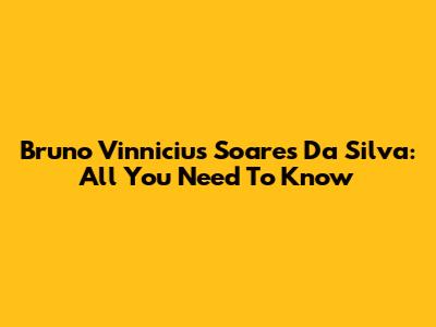 Bruno Vinnicius Soares Da Silva: All You Need To Know